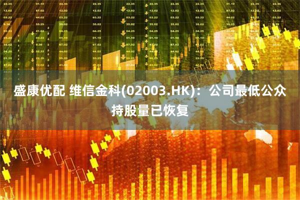 盛康优配 维信金科(02003.HK)：公司最低公众持股量已恢复
