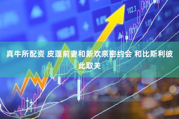 真牛所配资 皮蓬前妻和新欢亲密约会 和比斯利彼此取关