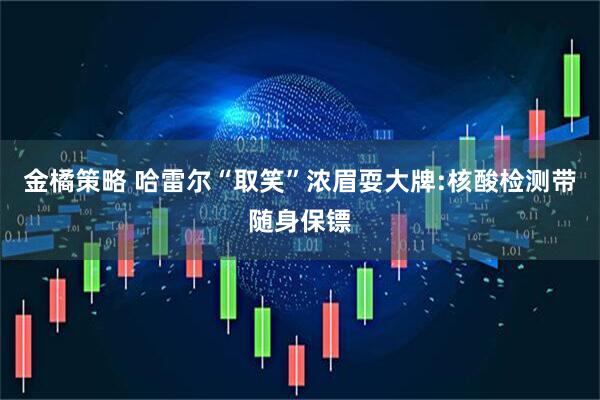 金橘策略 哈雷尔“取笑”浓眉耍大牌:核酸检测带随身保镖