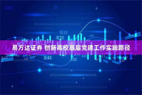 易方达证券 创新高校基层党建工作实践路径