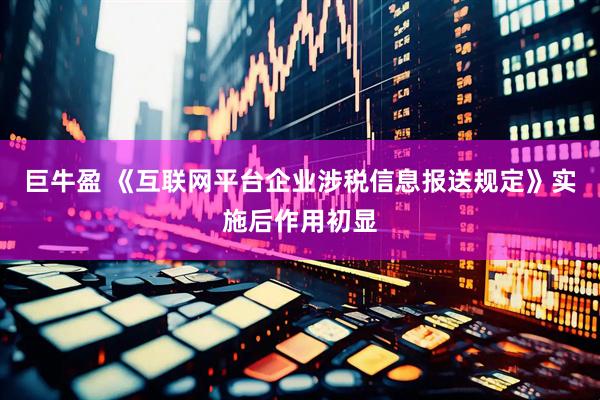 巨牛盈 《互联网平台企业涉税信息报送规定》实施后作用初显